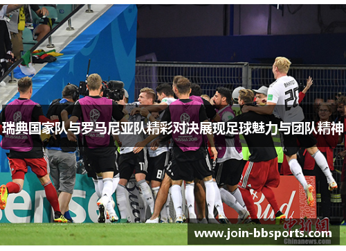 瑞典国家队与罗马尼亚队精彩对决展现足球魅力与团队精神